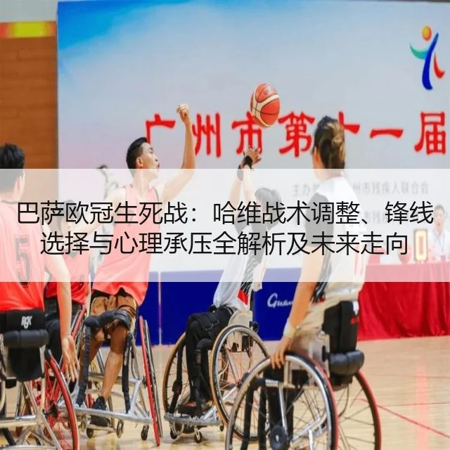 巴萨欧冠生死战:哈维战术调整、锋线选择与心理承压全解析及未来走向